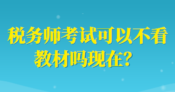 稅務(wù)師考試可以不看教材嗎現(xiàn)在？