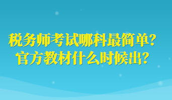 稅務(wù)師考試哪科最簡單？官方教材什么時候出？