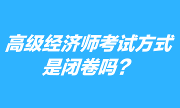 高級(jí)經(jīng)濟(jì)師考試方式是閉卷嗎？