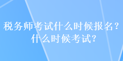 稅務師考試什么時候報名？什么時候考試？