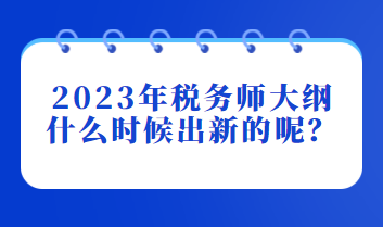 2023年稅務(wù)師大綱什么時候出新的呢？