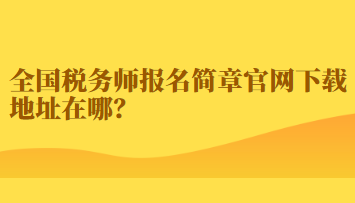 全國(guó)稅務(wù)師報(bào)名簡(jiǎn)章官網(wǎng)下載地址在哪？