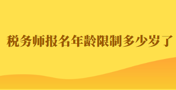 稅務(wù)師報名年齡限制多少歲了