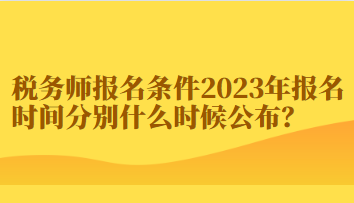 稅務(wù)師報名條件2023年報名時間分別什么時候公布？