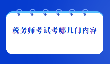 稅務(wù)師考試考哪幾門內(nèi)容