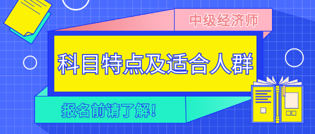 報(bào)名前請(qǐng)了解！2023年中級(jí)經(jīng)濟(jì)師各科目特點(diǎn)及適合人群！