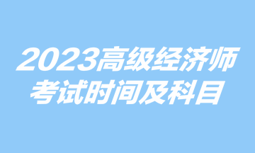 2023高級(jí)經(jīng)濟(jì)師考試時(shí)間及科目