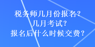 稅務師幾月份報名？幾月考試？報名后什么時候交費？