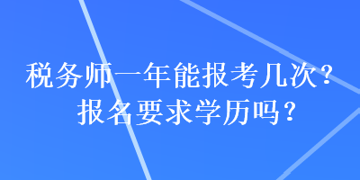 稅務(wù)師一年能報考幾次？報名要求學歷嗎？