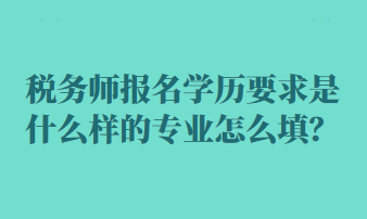 稅務(wù)師報(bào)名學(xué)歷要求是什么樣的專業(yè)怎么填？