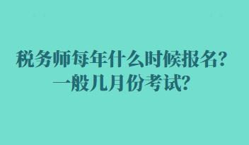 稅務(wù)師每年什么時候報(bào)名？一般幾月份考試？