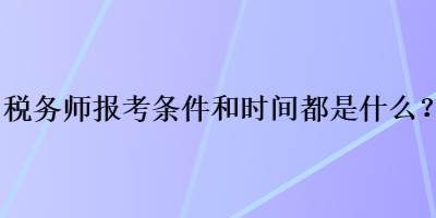 稅務(wù)師報(bào)考條件和時(shí)間都是什么？