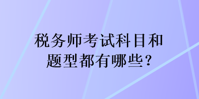 稅務(wù)師考試科目和題型都有哪些？