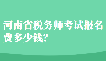 河南省稅務(wù)師考試報(bào)名費(fèi)多少錢？