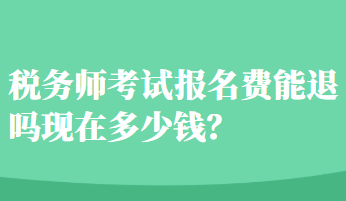 稅務(wù)師考試報名費(fèi)能退嗎現(xiàn)在多少錢？