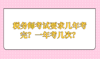 稅務(wù)師考試要求幾年考完？一年考幾次？