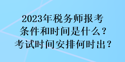 2023年稅務(wù)師報(bào)考條件和時(shí)間是什么？考試時(shí)間安排何時(shí)出？