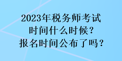 2023年稅務(wù)師考試時(shí)間什么時(shí)候？報(bào)名時(shí)間公布了嗎？