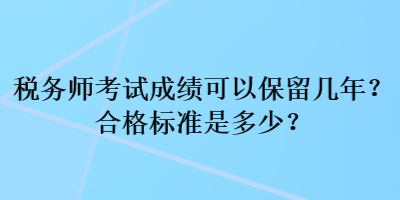 稅務(wù)師考試成績(jī)可以保留幾年？合格標(biāo)準(zhǔn)是多少？