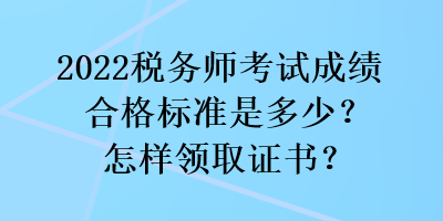 2022稅務(wù)師考試成績合格標(biāo)準(zhǔn)是多少？怎樣領(lǐng)取證書？