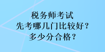 稅務(wù)師考試先考哪幾門比較好？多少分合格？