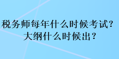 稅務(wù)師每年什么時(shí)候考試？大綱什么時(shí)候出？