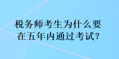 稅務(wù)師考生為什么要在五年內(nèi)通過(guò)考試？