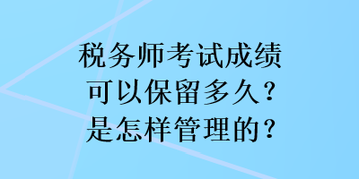 稅務師考試成績可以保留多久？是怎樣管理的？