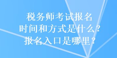 稅務(wù)師考試報名時間和方式是什么？報名入口是哪里？