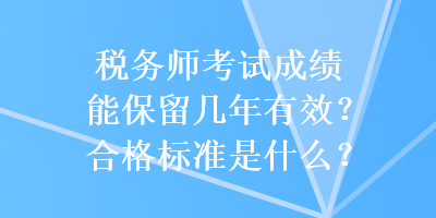 稅務(wù)師考試成績能保留幾年有效？合格標準是什么？