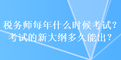 稅務師每年什么時候考試？考試的新大綱多久能出？