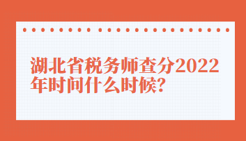 湖北省稅務(wù)師查分2022年時間什么時候？