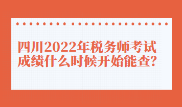 四川2022年稅務(wù)師考試成績什么時候開始能查？