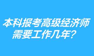 本科學(xué)歷報考高級經(jīng)濟師需要工作幾年？