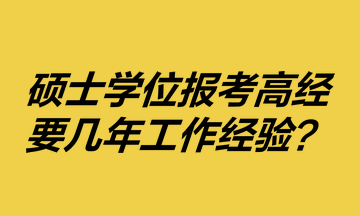 碩士學(xué)位報考高級經(jīng)濟師要幾年工作經(jīng)驗？