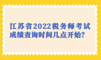 江蘇省2022稅務(wù)師考試成績(jī)查詢(xún)時(shí)間幾點(diǎn)開(kāi)始？