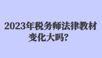 2023年稅務(wù)師法律教材變化大嗎？