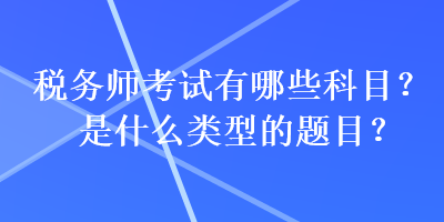 稅務(wù)師考試有哪些科目？是什么類型的題目？