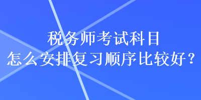 稅務師考試科目怎么安排復習順序比較好？