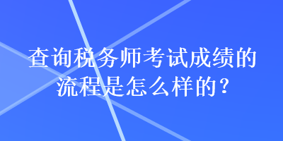 查詢稅務(wù)師考試成績的流程是怎么樣的？