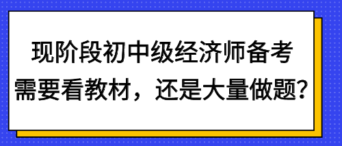 現(xiàn)階段初中級(jí)經(jīng)濟(jì)師備考需要看教材，還是大量做題？