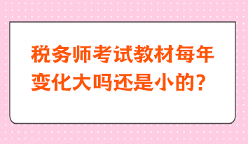 稅務師考試教材每年變化大嗎還是小的？