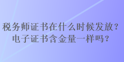 稅務(wù)師證書在什么時候發(fā)放？電子證書含金量一樣嗎？