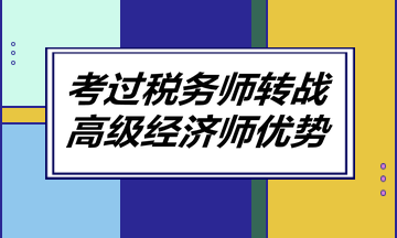 考過稅務(wù)師轉(zhuǎn)戰(zhàn)高級經(jīng)濟師優(yōu)勢！