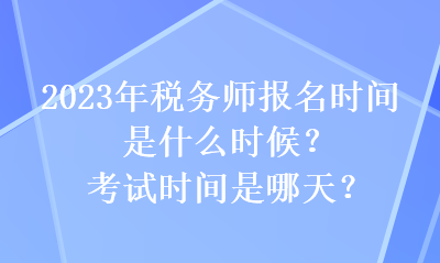 2023年稅務(wù)師報(bào)名時間是什么時候？考試時間是哪天？