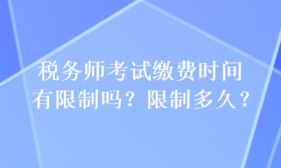 稅務(wù)師考試?yán)U費(fèi)時(shí)間有限制嗎？限制多久？