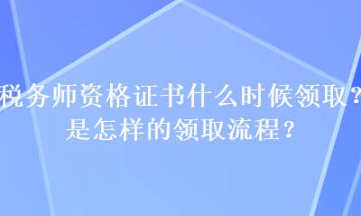 稅務(wù)師資格證書(shū)什么時(shí)候領(lǐng)?。渴窃鯓拥念I(lǐng)取流程？