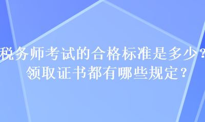 稅務師考試的合格標準是多少？領取證書都有哪些規(guī)定？