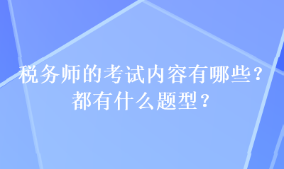 稅務(wù)師的考試內(nèi)容有哪些？都有什么題型？