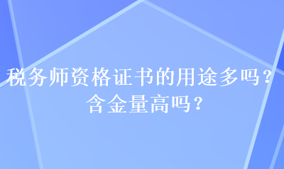 稅務(wù)師資格證書的用途多嗎？含金量高嗎？